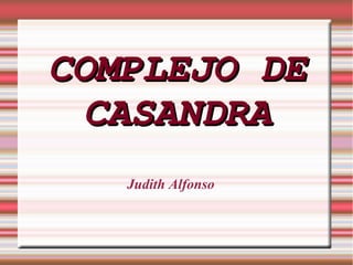 COMPLEJO DE
  CASANDRA
   Judith Alfonso
 