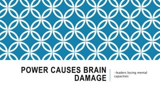 POWER CAUSES BRAIN
DAMAGE
-leaders losing mental
capacities
 