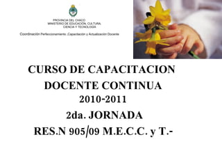 PROVINCIA DEL CHACO    MINISTERIO DE EDUCACIÓN, CULTURA,   CIENCIA Y TECNOLOGÍA Coordinación   Perfeccionamiento ,Capacitación y Actualización Docente  CURSO DE CAPACITACION  DOCENTE CONTINUA 2010-2011 2da. JORNADA RES.N 905/09 M.E.C.C. y T.- 