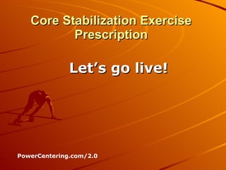 Core Stabilization Exercise Prescription Let’s go live! PowerCentering.com/2.0 