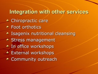 Integration with other services Chiropractic care Foot orthotics Isagenix nutritional cleansing Stress management In office workshops External workshops Community outreach 