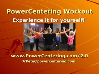 PowerCentering Workout Experience it for yourself!  www.PowerCentering.com/2.0 [email_address]   