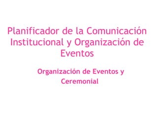 Planificador de la Comunicación Institucional y Organización de Eventos Organización de Eventos y Ceremonial   