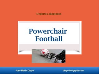 José María Olayo olayo.blogspot.com
Deportes adaptados
Powerchair
Football
 