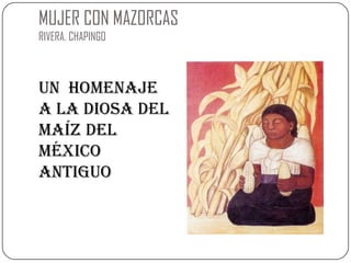 MUJER CON MAZORCASRIVERA. CHAPINGOUn  homenaje a la diosa del maíz del México   Antiguo