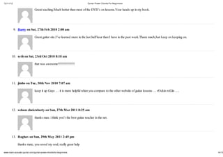 12/11/12                                                                  Guitar Power Chords For Beginners


                              Great teaching.Much better than most of the DVD’s on lessons.Your heads up in my book.




           9. Barry on Sat, 27th Feb 2010 2:00 am

                              Great guitar site.I’ve learned more in the last half hour than I have in the past week.Thanx much,Just keep on keeping on.




       10. seth on Sat, 23rd Oct 2010 8:18 am

                              that was awesome!!!!!!!!!!!!!!!!




       11. jimbo on Tue, 30th Nov 2010 7:07 am

                              keep it up Guys … it is more helpful when you compare to the other website of guitar lessons … rOckin roLlin ….




       12. soham chakraborty on Sun, 27th Mar 2011 8:25 am

                              thanks man. i think you’r the best guitar teacher in the net.




       13. Raghav on Sun, 29th May 2011 2:45 pm

             thanks mate, you saved my soul, really great help

www.learn-acoustic-guitar.com/guitar-power-chords-for-beginners                                                                                            14/19
 