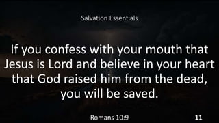 Salvation Essentials
If you confess with your mouth that
Jesus is Lord and believe in your heart
that God raised him from the dead,
you will be saved.
Romans 10:9 11
 