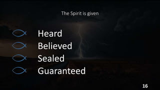 The Spirit is given
Heard
Believed
Sealed
Guaranteed
16
 
