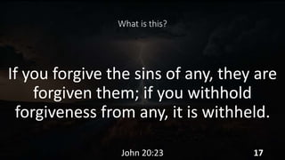 What is this?
If you forgive the sins of any, they are
forgiven them; if you withhold
forgiveness from any, it is withheld.
John 20:23 17
 