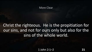More Clear
Christ the righteous. He is the propitiation for
our sins, and not for ours only but also for the
sins of the whole world.
1 John 2:1–2 21
 