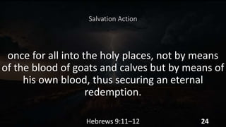 Salvation Action
once for all into the holy places, not by means
of the blood of goats and calves but by means of
his own blood, thus securing an eternal
redemption.
Hebrews 9:11–12 24
 