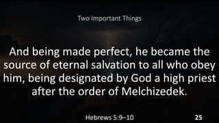Two Important Things
And being made perfect, he became the
source of eternal salvation to all who obey
him, being designated by God a high priest
after the order of Melchizedek.
Hebrews 5:9–10 25
 