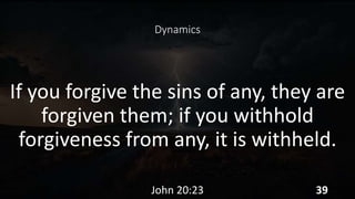 Dynamics
If you forgive the sins of any, they are
forgiven them; if you withhold
forgiveness from any, it is withheld.
John 20:23 39
 
