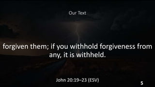 Our Text
forgiven them; if you withhold forgiveness from
any, it is withheld.
John 20:19–23 (ESV)
5
 