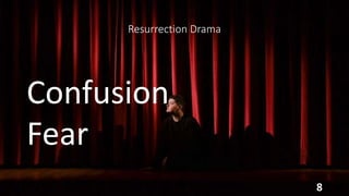 Resurrection Drama
Confusion
Fear
8
 