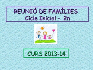 REUNIÓ DE FAMÍLIESREUNIÓ DE FAMÍLIES
Cicle Inicial - 2nCicle Inicial - 2n
CURS 2013-14CURS 2013-14
 