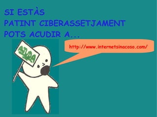 SI ESTÀS  PATINT CIBERASSETJAMENT  POTS ACUDIR A... http://www.internetsinacoso.com/ 