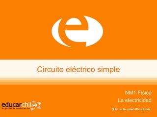 Circuito eléctrico simple

                           NM1 Física
                        La electricidad
 