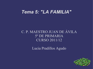 C. P. MAESTRO JUAN DE ÁVILA 5º DE PRIMARIA CURSO 2011/12 Lucia Pradillos Agudo Tema 5: &quot;LA FAMILIA&quot; 