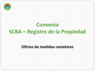 Convenio
SCBA – Registro de la Propiedad
Oficios de medidas cautelares
 