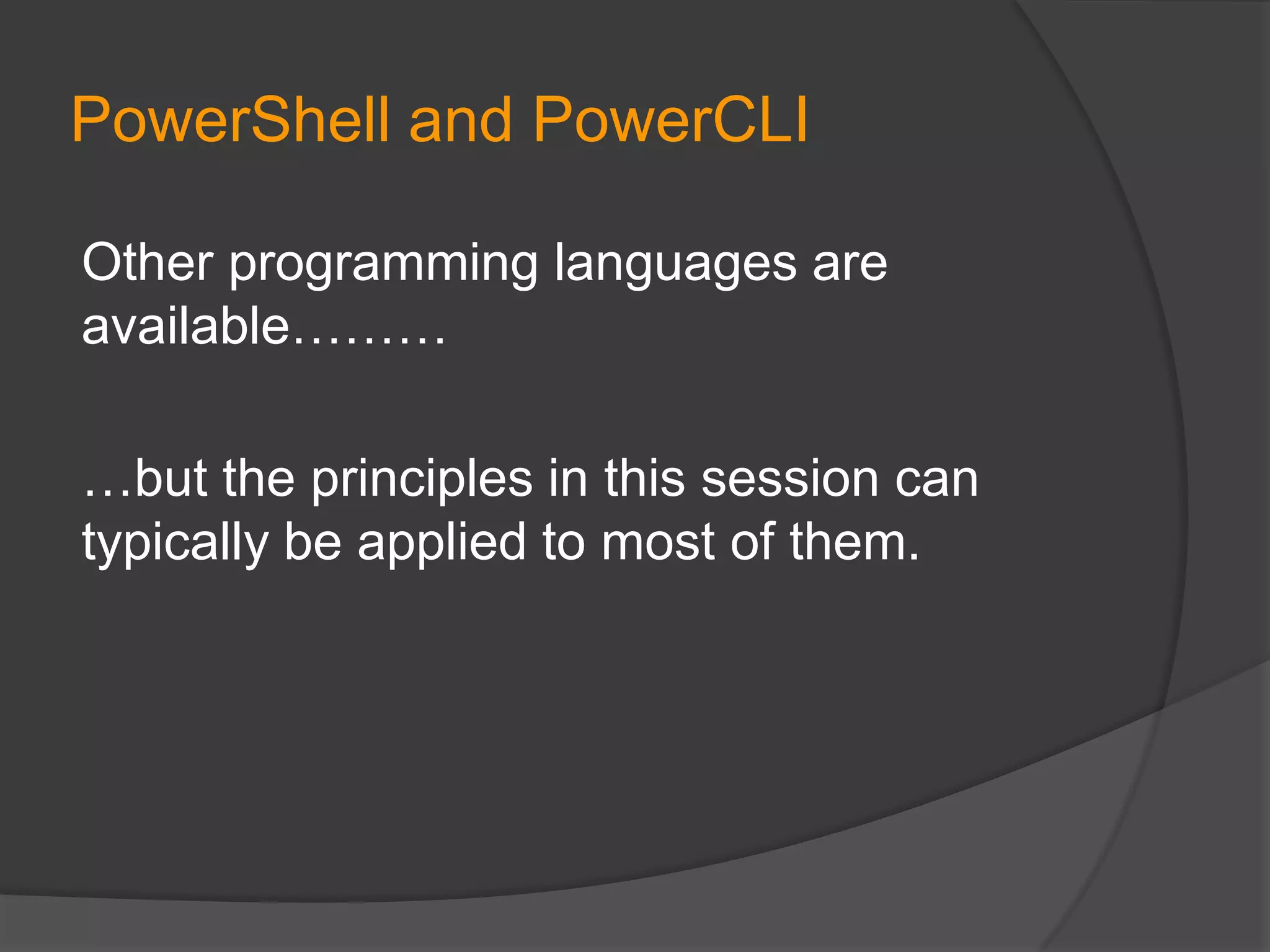 PowerShell and PowerCLI
Other programming languages are
available………
…but the principles in this session can
typically be applied to most of them.

 