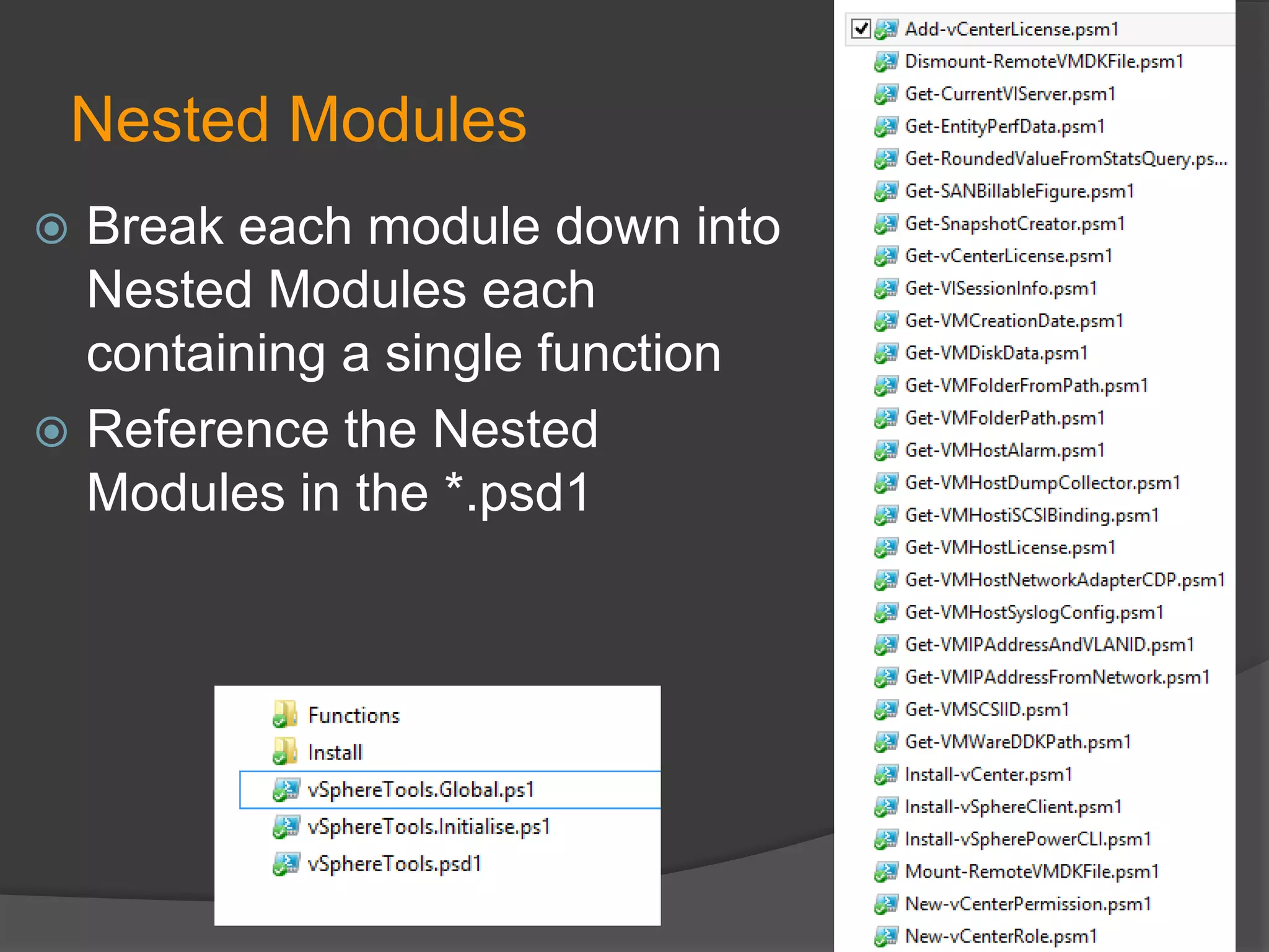 Nested Modules
Break each module down into
Nested Modules each
containing a single function
 Reference the Nested
Modules in the *.psd1


 