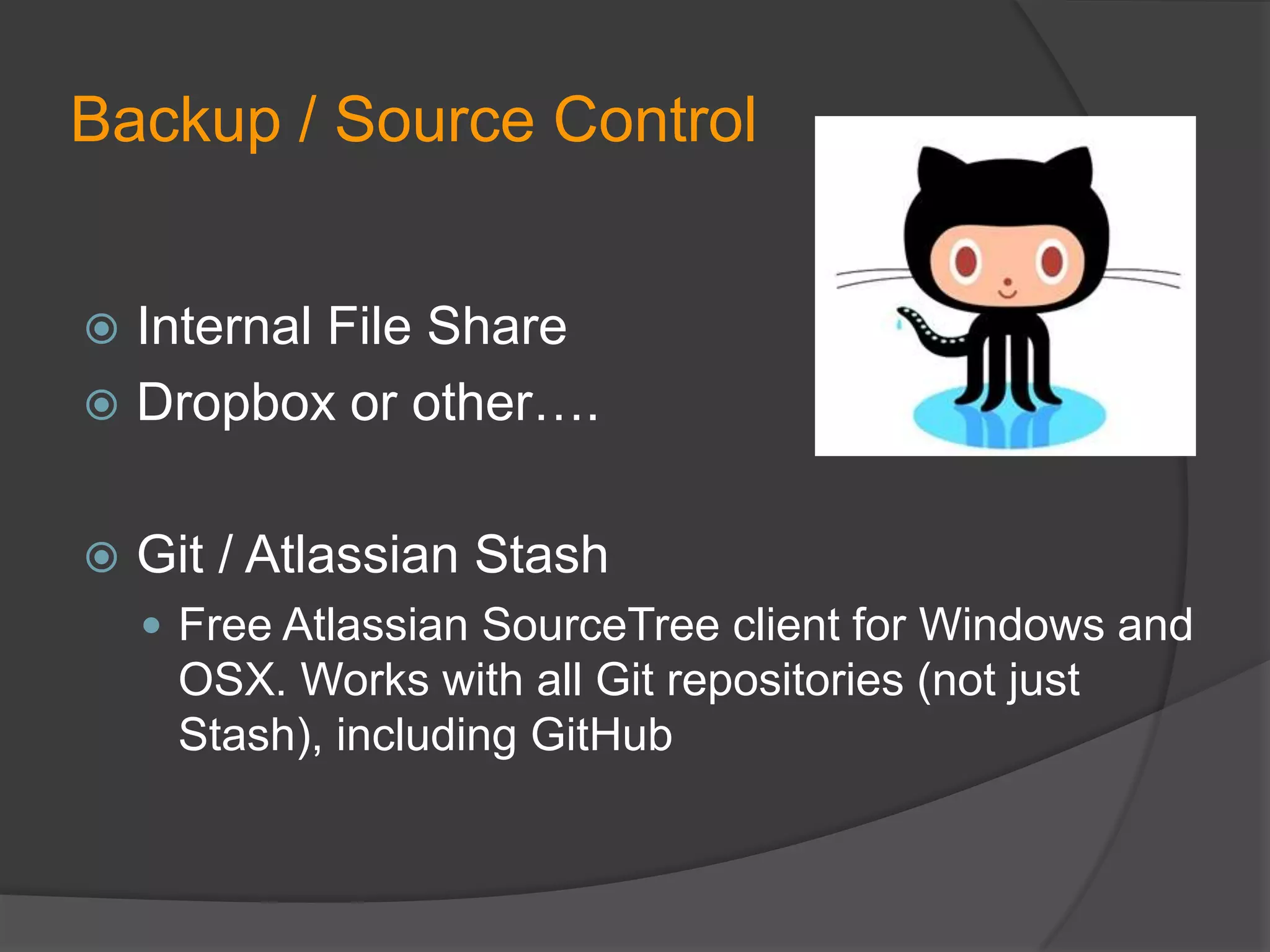 Backup / Source Control
Internal File Share
 Dropbox or other….




Git / Atlassian Stash
 Free Atlassian SourceTree client for Windows and

OSX. Works with all Git repositories (not just
Stash), including GitHub

 