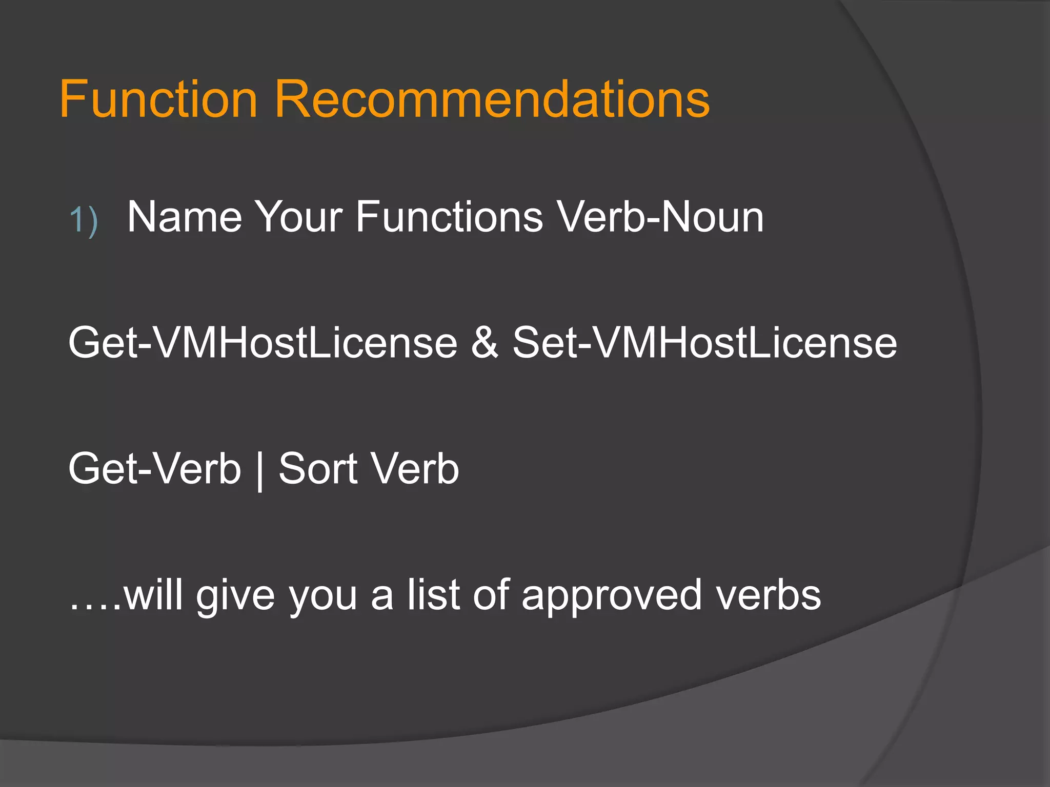 Function Recommendations
1)

Name Your Functions Verb-Noun

Get-VMHostLicense & Set-VMHostLicense

Get-Verb | Sort Verb
….will give you a list of approved verbs

 