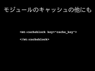 <mt:cacheblock key=“cache_key”>
</mt:cacheblock>
 