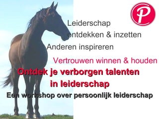 Ontdek je verborgen talenten  in leiderschap Anderen inspireren Vertrouwen winnen & houden Een workshop over persoonlijk leiderschap Leiderschap  ontdekken & inzetten 