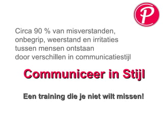 Circa 90 % van misverstanden, onbegrip, weerstand en irritaties tussen mensen ontstaan door verschillen in communicatiestijl Communiceer in Stijl Een training die je niet wilt missen! 