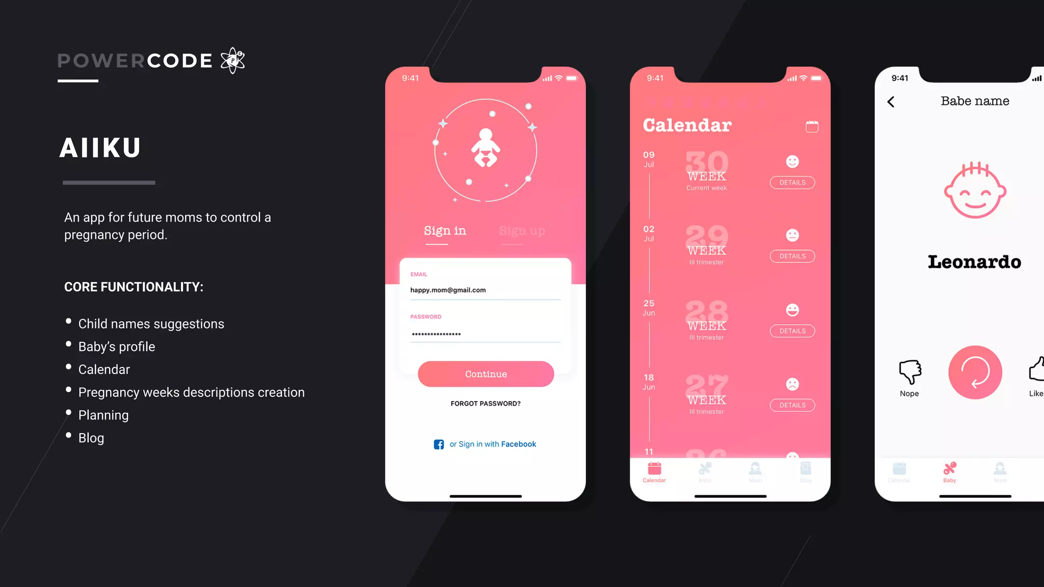 AIIKU
An app for future moms to control a
pregnancy period.
• Child names suggestions
• Baby’s proﬁle
• Calendar
• Pregnancy weeks descriptions creation
• Planning
• Blog
CORE FUNCTIONALITY:
POWERCODE
 