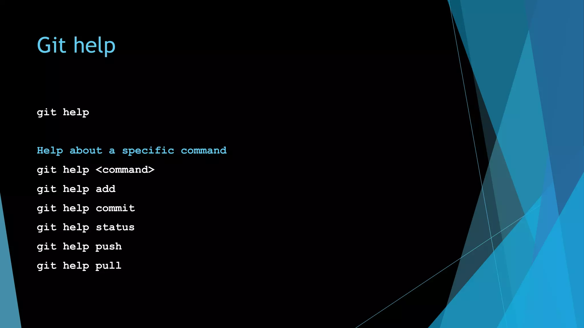 Git help
git help
Help about a specific command
git help <command>
git help add
git help commit
git help status
git help push
git help pull
 