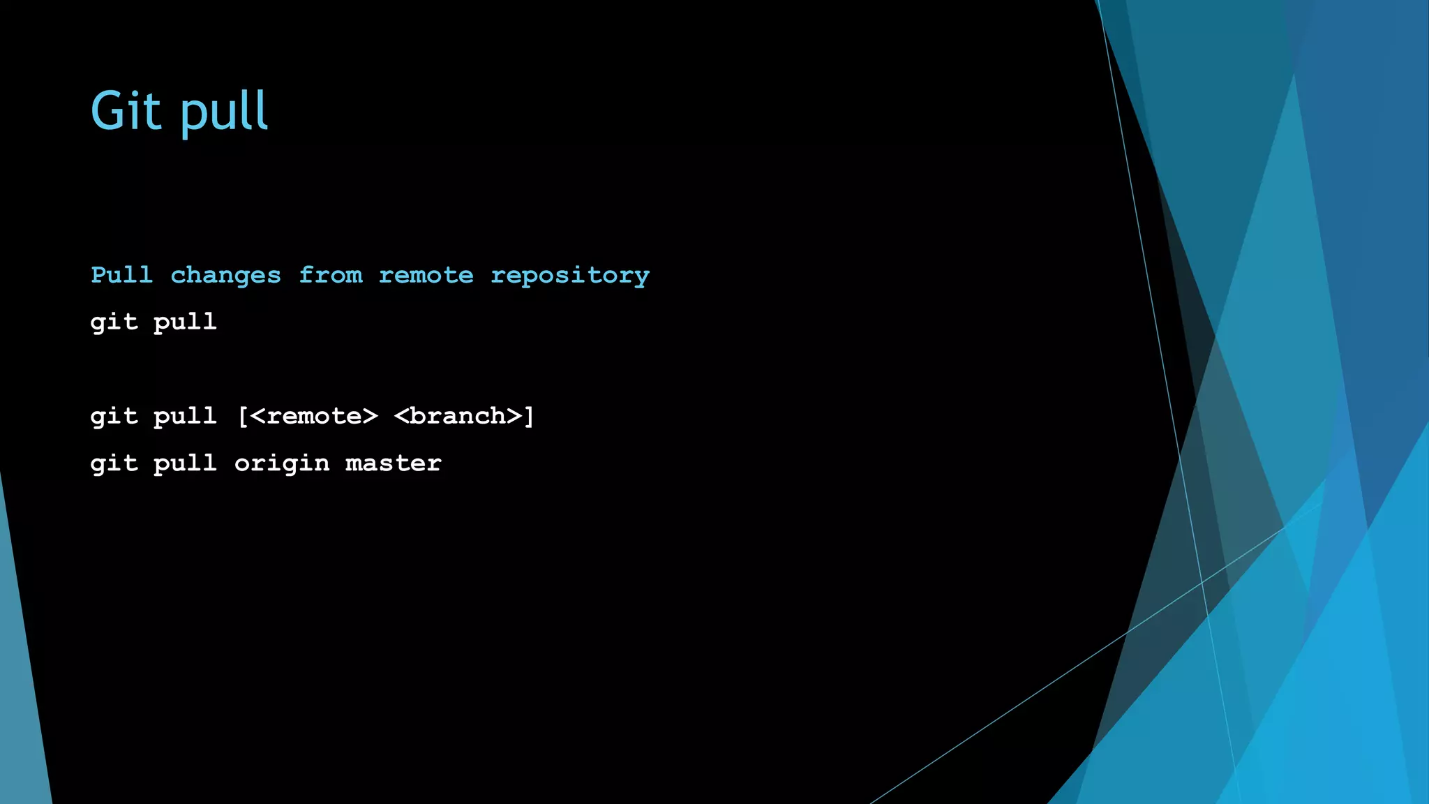 Git pull
Pull changes from remote repository
git pull
git pull [<remote> <branch>]
git pull origin master
 