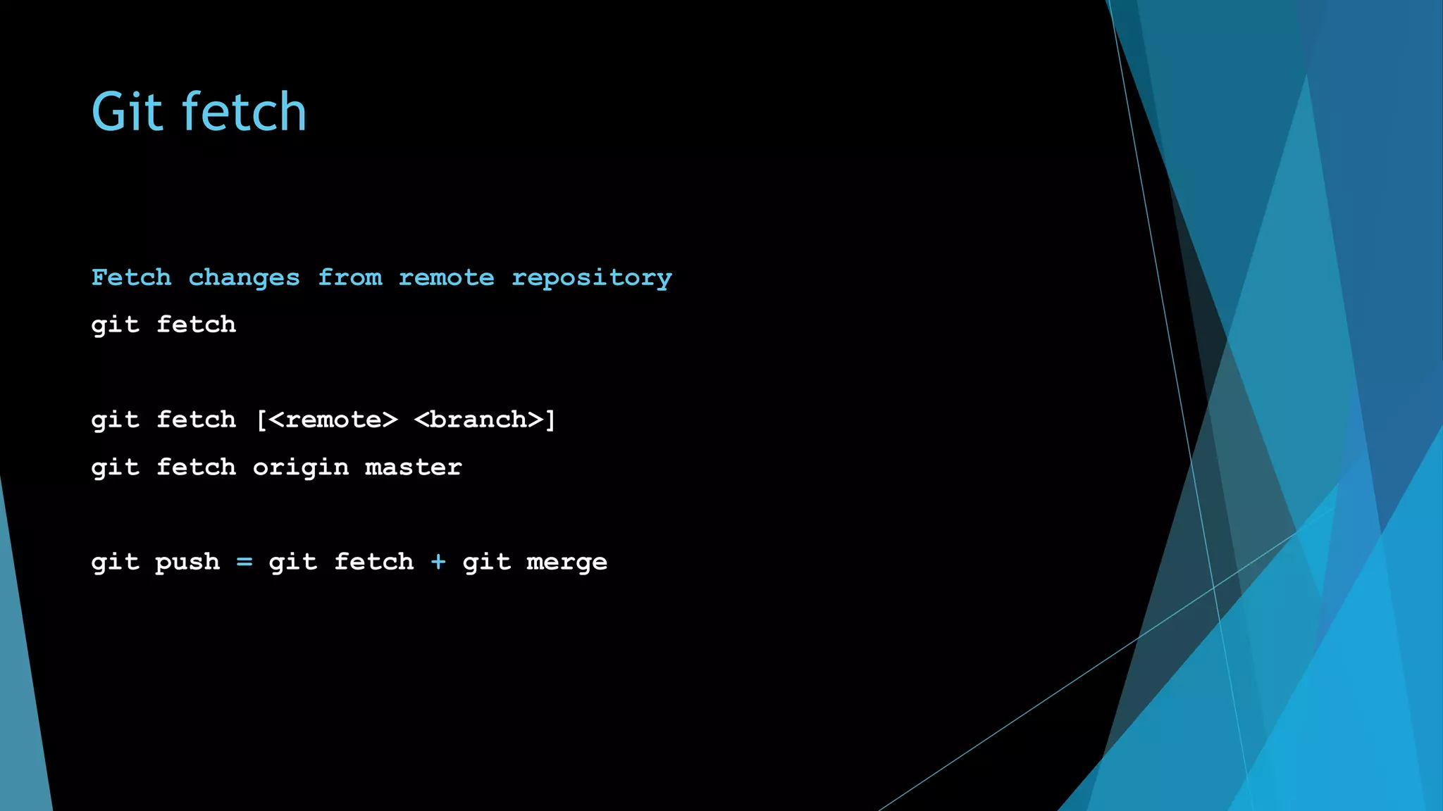 Git fetch
Fetch changes from remote repository
git fetch
git fetch [<remote> <branch>]
git fetch origin master
git push = git fetch + git merge
 