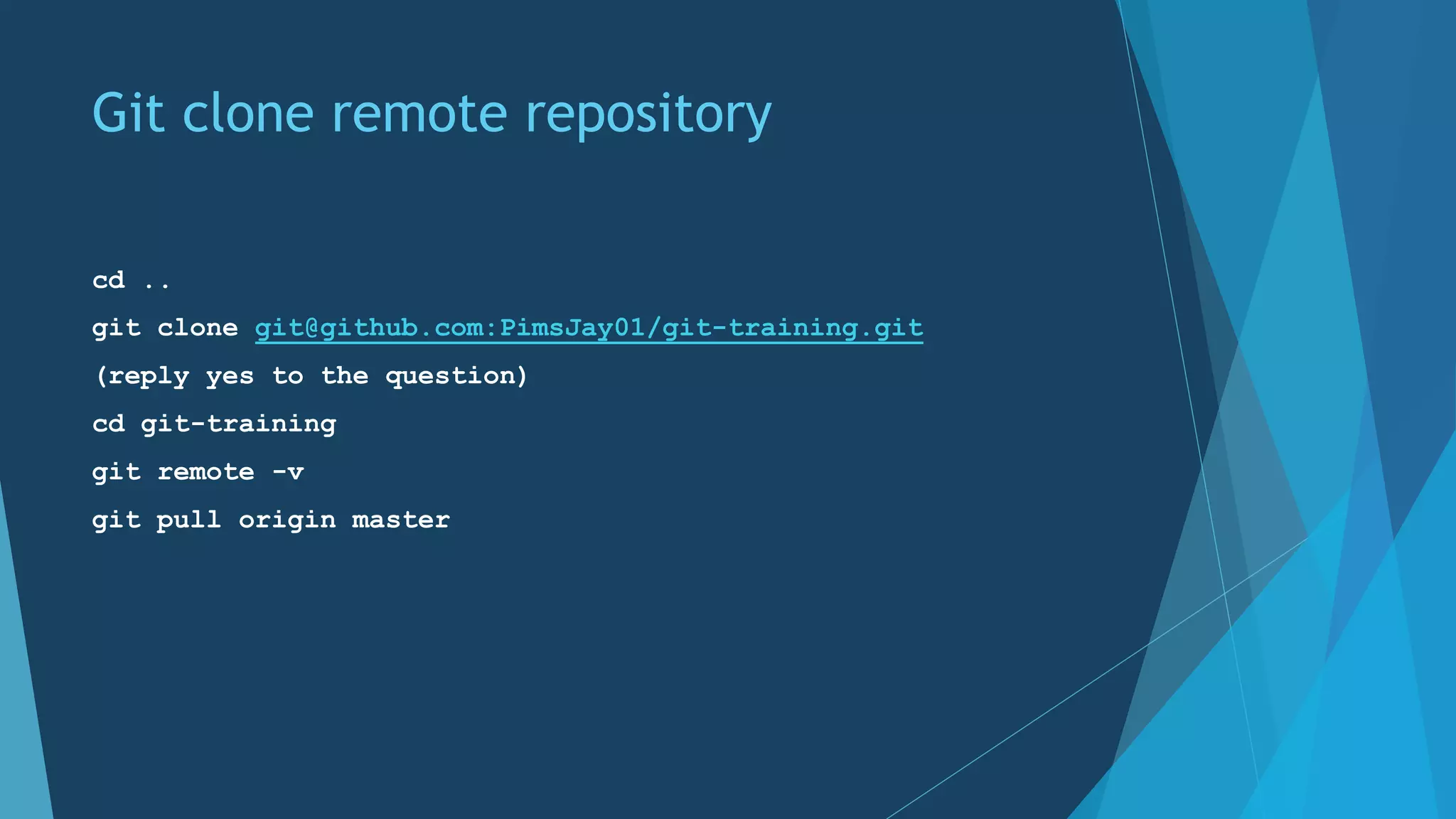 Git clone remote repository
cd ..
git clone git@github.com:PimsJay01/git-training.git
(reply yes to the question)
cd git-training
git remote -v
git pull origin master
 