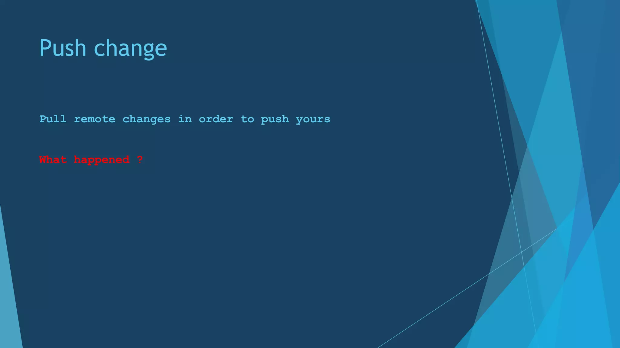 Push change
Pull remote changes in order to push yours
What happened ?
 