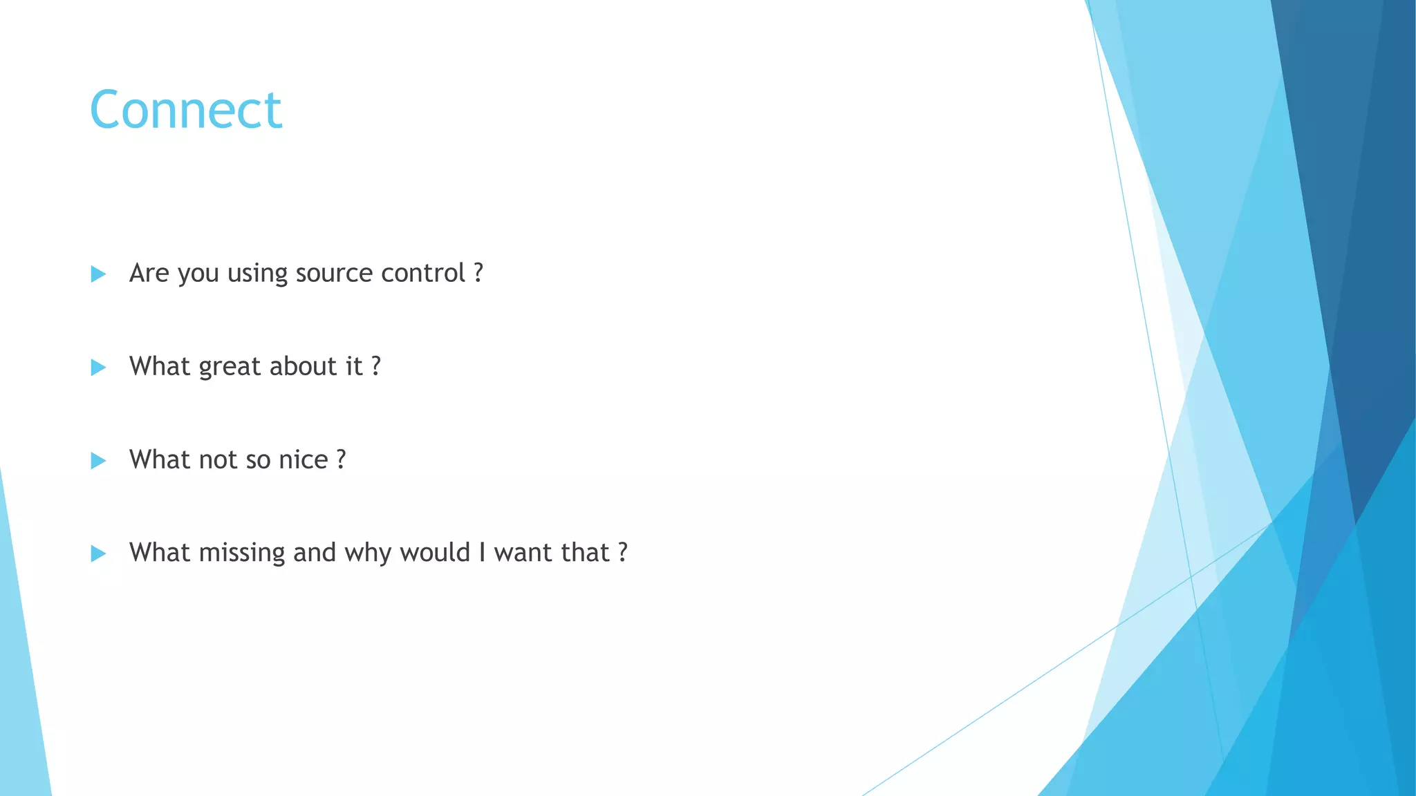 Connect
u Are you using source control ?
u What great about it ?
u What not so nice ?
u What missing and why would I want that ?
 
