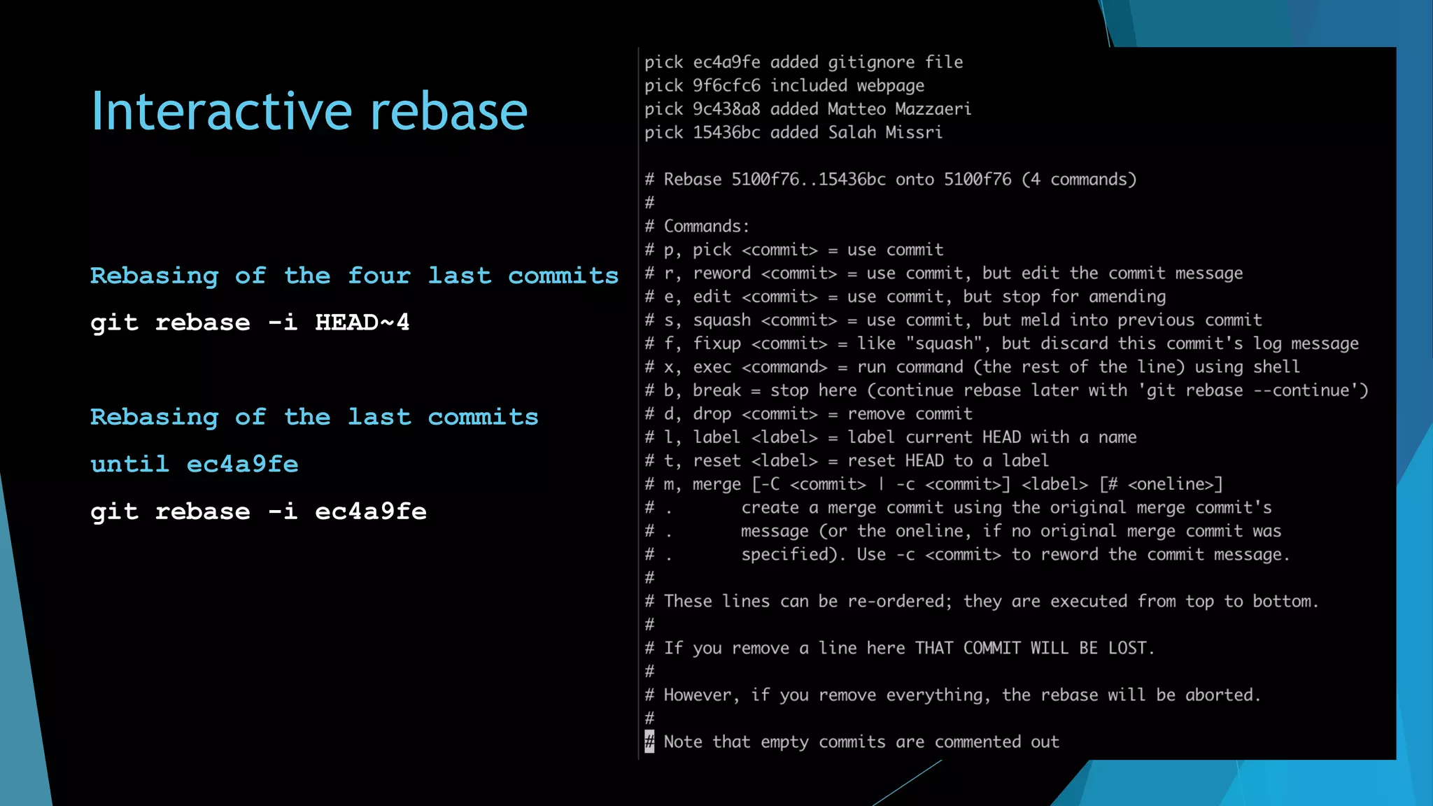 Interactive rebase
Rebasing of the four last commits
git rebase -i HEAD~4
Rebasing of the last commits
until ec4a9fe
git rebase -i ec4a9fe
 