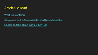 Articles to read
What is a container
Containers as the foundation for DevOps collaboration
Docker and the Three Ways of DevOps
 