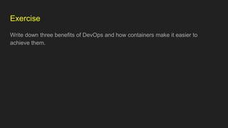 Exercise
Write down three benefits of DevOps and how containers make it easier to
achieve them.
 
