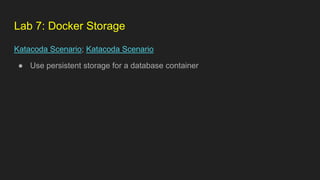 Lab 7: Docker Storage
Katacoda Scenario; Katacoda Scenario
● Use persistent storage for a database container
 