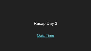 Recap Day 3
Quiz Time
 