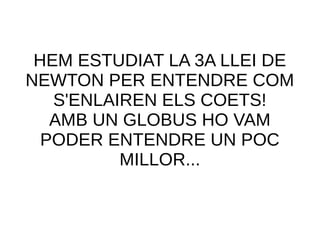 HEM ESTUDIAT LA 3A LLEI DE
NEWTON PER ENTENDRE COM
S'ENLAIREN ELS COETS!
AMB UN GLOBUS HO VAM
PODER ENTENDRE UN POC
MILLOR...