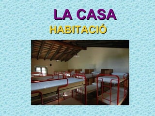 LA CASA
HABITACIÓ
 