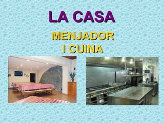 LA CASA
MENJADOR
 I CUINA
 