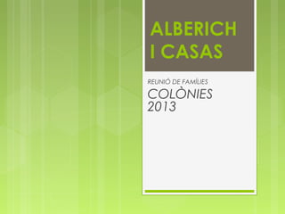 ALBERICH
I CASAS
REUNIÓ DE FAMÍLIES

COLÒNIES
2013
 