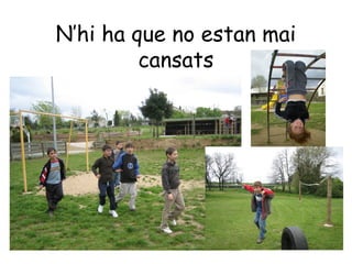 N’hi ha que no estan mai
         cansats
 