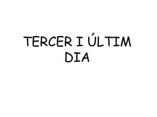 TERCER I ÚLTIM
     DIA
 