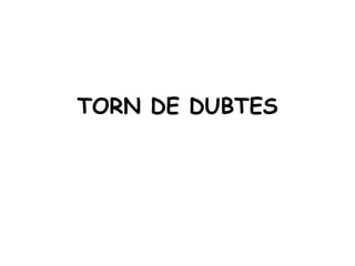 TORN DE DUBTES
 